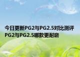 今日更新PG2与PG2.5对比测评 PG2与PG2.5哪款更耐磨