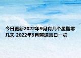 今日更新2022年9月有几个星期零几天 2022年9月黄道吉日一览
