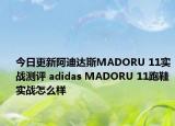 今日更新阿迪达斯MADORU 11实战测评 adidas MADORU 11跑鞋实战怎么样