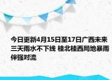 今日更新4月15日至17日广西未来三天雨水不下线 桂北桂西局地暴雨伴强对流