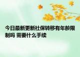 今日最新更新社保转移有年龄限制吗 需要什么手续