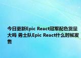 今日更新Epic React冠军配色货量大吗 勇士队Epic React什么时候发售