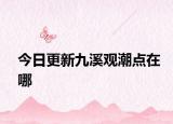 今日更新九溪观潮点在哪