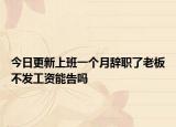 今日更新上班一个月辞职了老板不发工资能告吗