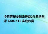 今日更新安踏汤普森2代开箱测评 Anta KT2 实物欣赏