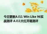 今日更新AJ11 Win Like 96实战测评 AJ11大红开箱测评