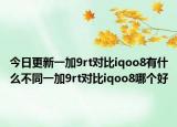今日更新一加9rt对比iqoo8有什么不同一加9rt对比iqoo8哪个好