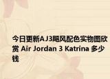 今日更新AJ3飓风配色实物图欣赏 Air Jordan 3 Katrina 多少钱