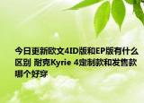 今日更新欧文4ID版和EP版有什么区别 耐克Kyrie 4定制款和发售款哪个好穿