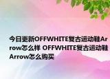 今日更新OFFWHITE复古运动鞋Arrow怎么样 OFFWHITE复古运动鞋Arrow怎么购买