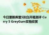 今日更新库里5灰白开箱测评 Curry 5 GreyGum实物欣赏