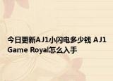 今日更新AJ1小闪电多少钱 AJ1Game Royal怎么入手