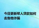 今日更新帮人贷款如何去告他诈骗