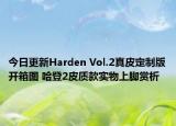 今日更新Harden Vol.2真皮定制版开箱图 哈登2皮质款实物上脚赏析