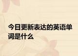 今日更新表达的英语单词是什么