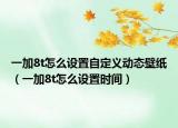 一加8t怎么设置自定义动态壁纸（一加8t怎么设置时间）