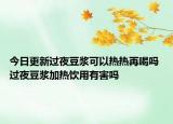 今日更新过夜豆浆可以热热再喝吗 过夜豆浆加热饮用有害吗