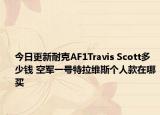 今日更新耐克AF1Travis Scott多少钱 空军一号特拉维斯个人款在哪买