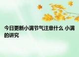 今日更新小满节气注意什么 小满的讲究