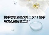 快手号怎么修改第二次?（快手号怎么修改第二次）