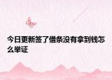 今日更新签了借条没有拿到钱怎么举证
