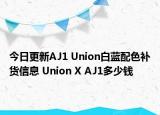 今日更新AJ1 Union白蓝配色补货信息 Union X AJ1多少钱