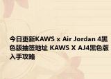 今日更新KAWS x Air Jordan 4黑色版抽签地址 KAWS X AJ4黑色版入手攻略