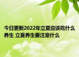 今日更新2022年立夏应该吃什么养生 立夏养生要注意什么
