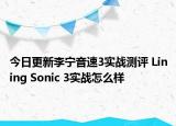 今日更新李宁音速3实战测评 Lining Sonic 3实战怎么样