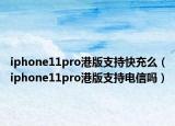 iphone11pro港版支持快充么（iphone11pro港版支持电信吗）