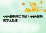 qq头像模糊怎么搞（qq头像模糊怎么处理）