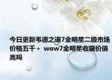 今日更新韦德之道7全明星二级市场价格五千＋ wow7全明星收藏价值高吗