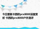 今日更新卡西欧prx8000深度赏析 卡西欧prx8000户外测评