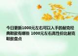 今日更新1000元左右可以入手的耐克经典鞋款有哪些 1000元左右高性价比耐克鞋款盘点
