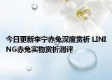 今日更新李宁赤兔深度赏析 LINING赤兔实物赏析测评
