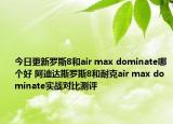 今日更新罗斯8和air max dominate哪个好 阿迪达斯罗斯8和耐克air max dominate实战对比测评