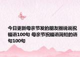 今日更新母亲节发的朋友圈说说祝福语100句 母亲节祝福语简短的语句100句