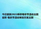 今日更新2022感恩母亲节活动主题名称 母亲节活动策划方案主题
