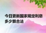 今日更新国家规定利息多少算合法