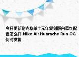 今日更新耐克华莱士元年复刻版白蓝红配色怎么样 Nike Air Huarache Run OG何时发售