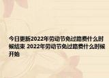 今日更新2022年劳动节免过路费什么时候结束 2022年劳动节免过路费什么时候开始