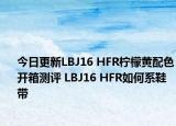 今日更新LBJ16 HFR柠檬黄配色开箱测评 LBJ16 HFR如何系鞋带
