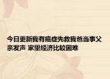 今日更新我有癌症先救我爸当事父亲发声 家里经济比较困难