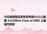 今日更新甜瓜安东尼专属AJ13上脚图 AJ13Melo Class of 2002 上脚细节赏析