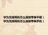 华为无线耳机怎么连接苹果平板（华为无线耳机怎么连接苹果手机）