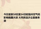 今日更新10日至14日较强冷空气将影响我国大部 大风降温沙尘雷暴来袭