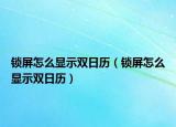 锁屏怎么显示双日历（锁屏怎么显示双日历）