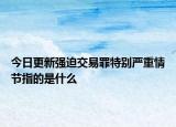 今日更新强迫交易罪特别严重情节指的是什么