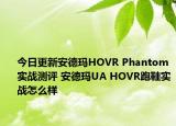 今日更新安德玛HOVR Phantom实战测评 安德玛UA HOVR跑鞋实战怎么样