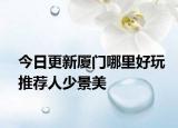 今日更新厦门哪里好玩推荐人少景美